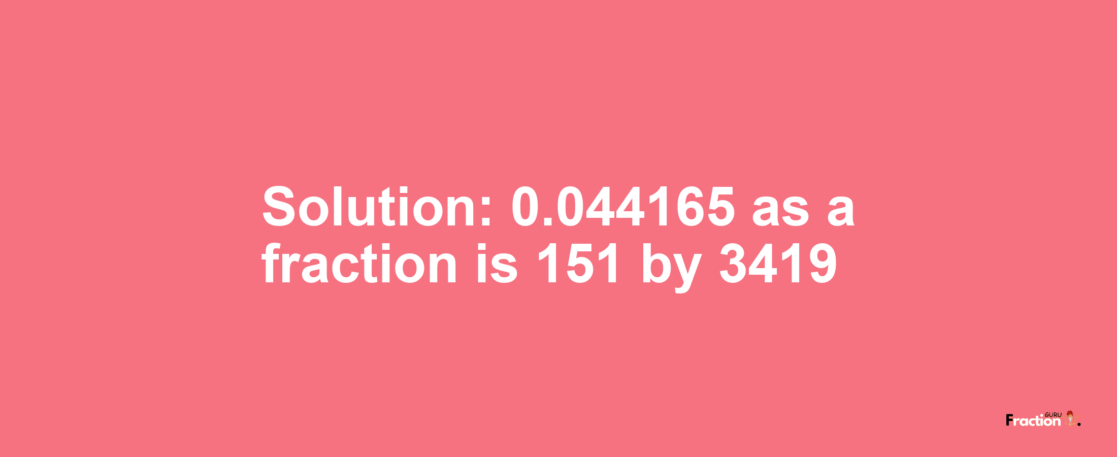 Solution:0.044165 as a fraction is 151/3419